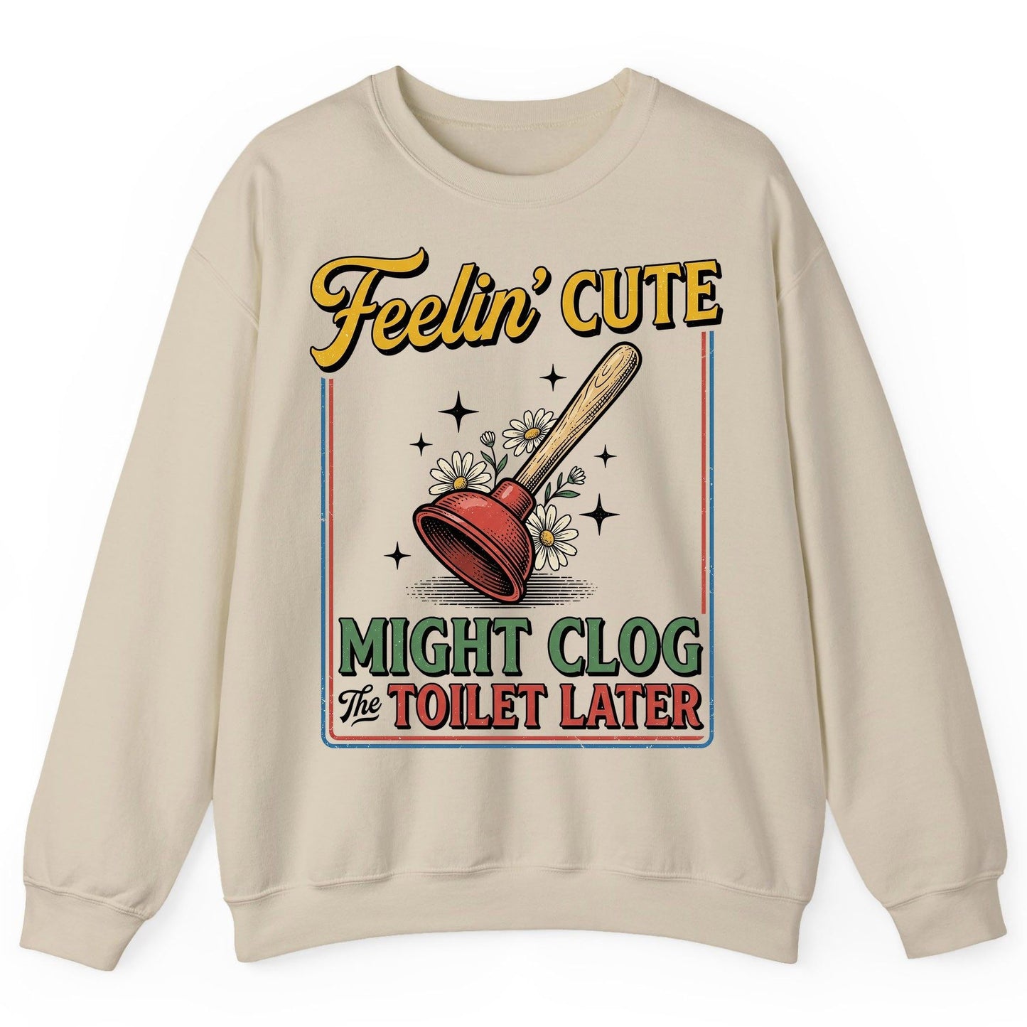 Feelin' Cute MIGHT CLOG the TOILET LATER Funny Plunger Sweatshirt - product mockup - Sand