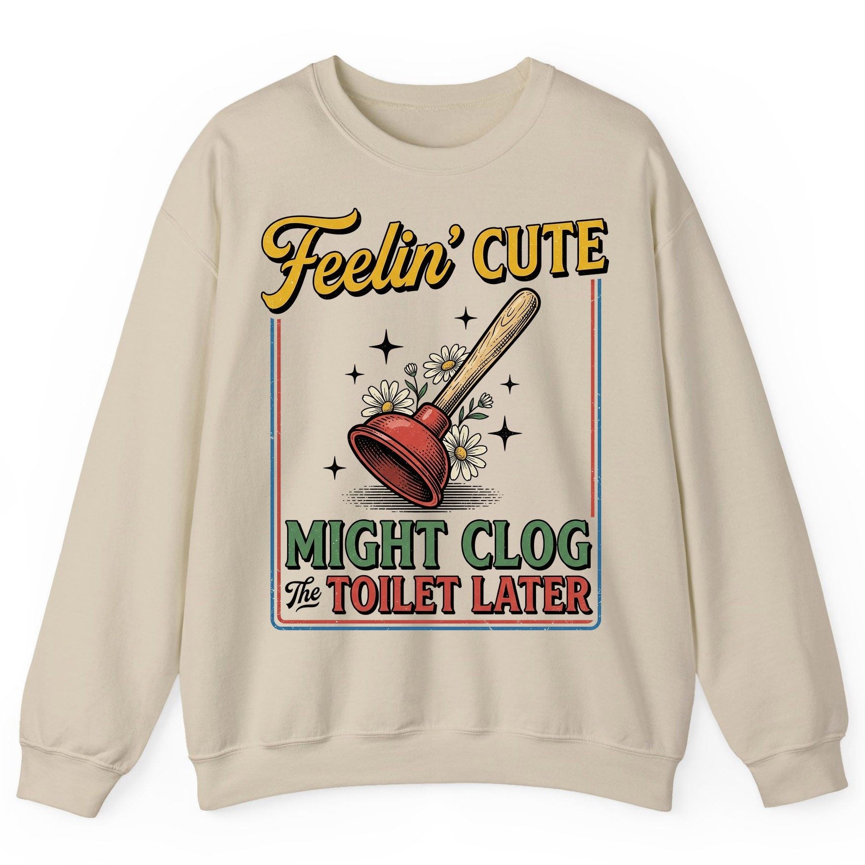 Feelin' Cute MIGHT CLOG the TOILET LATER Funny Plunger Sweatshirt - product mockup - Sand