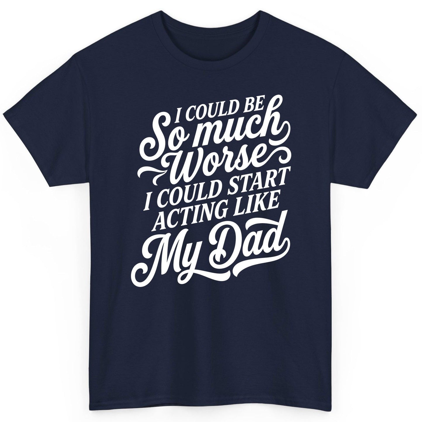 I Could Be So Much Worse I Could Start Acting Like My Dad T-Shirt - product mockup - Navy