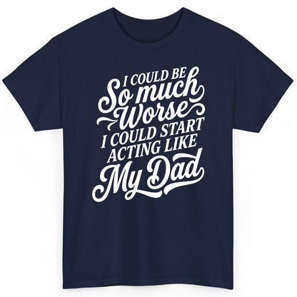 I Could Be So Much Worse I Could Start Acting Like My Dad T-Shirt - product mockup - Navy