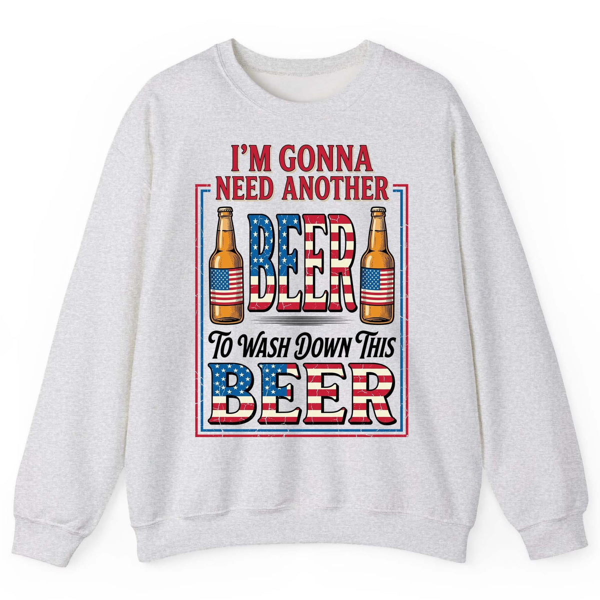 I'm Gonna Need Another Beer to Wash Down This Beer patriotic beer drinking Sweatshirt Ash product mockup