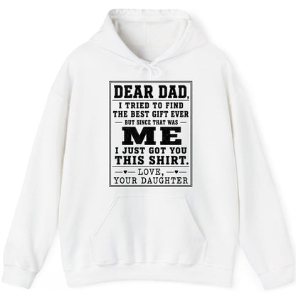 Dear Dad, I Tried to Find the Best Gift Ever but Since That Was Me I Just Got You This Shirt Love, Your Daughter funny gift