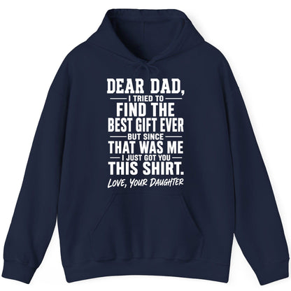 Dear Dad, I Tried to Find the Best Gift Ever -but Since- That Was Me -I Just Got You- This Shirt Love, Your Daughter gift for