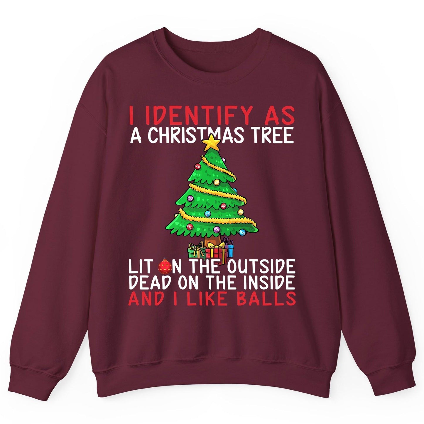 I Identify as a Christmas Tree Lit on the Outside Dead on the Inside and I Like Balls Christmas humor Sweatshirt Maroon