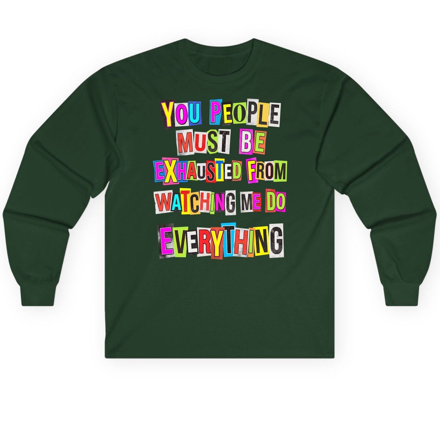 YOU PEOPLE MUST BE Exhausted FROM Watching ME DO Long Sleeve Tee - product mockup - Forest Green