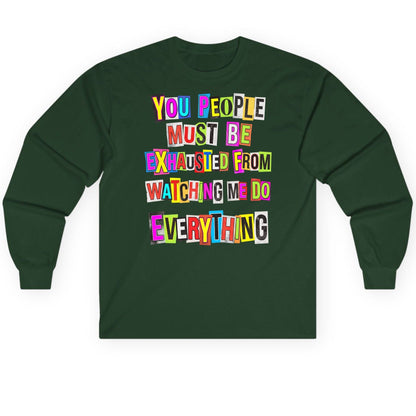 YOU PEOPLE MUST BE Exhausted FROM Watching ME DO Long Sleeve Tee - product mockup - Forest Green