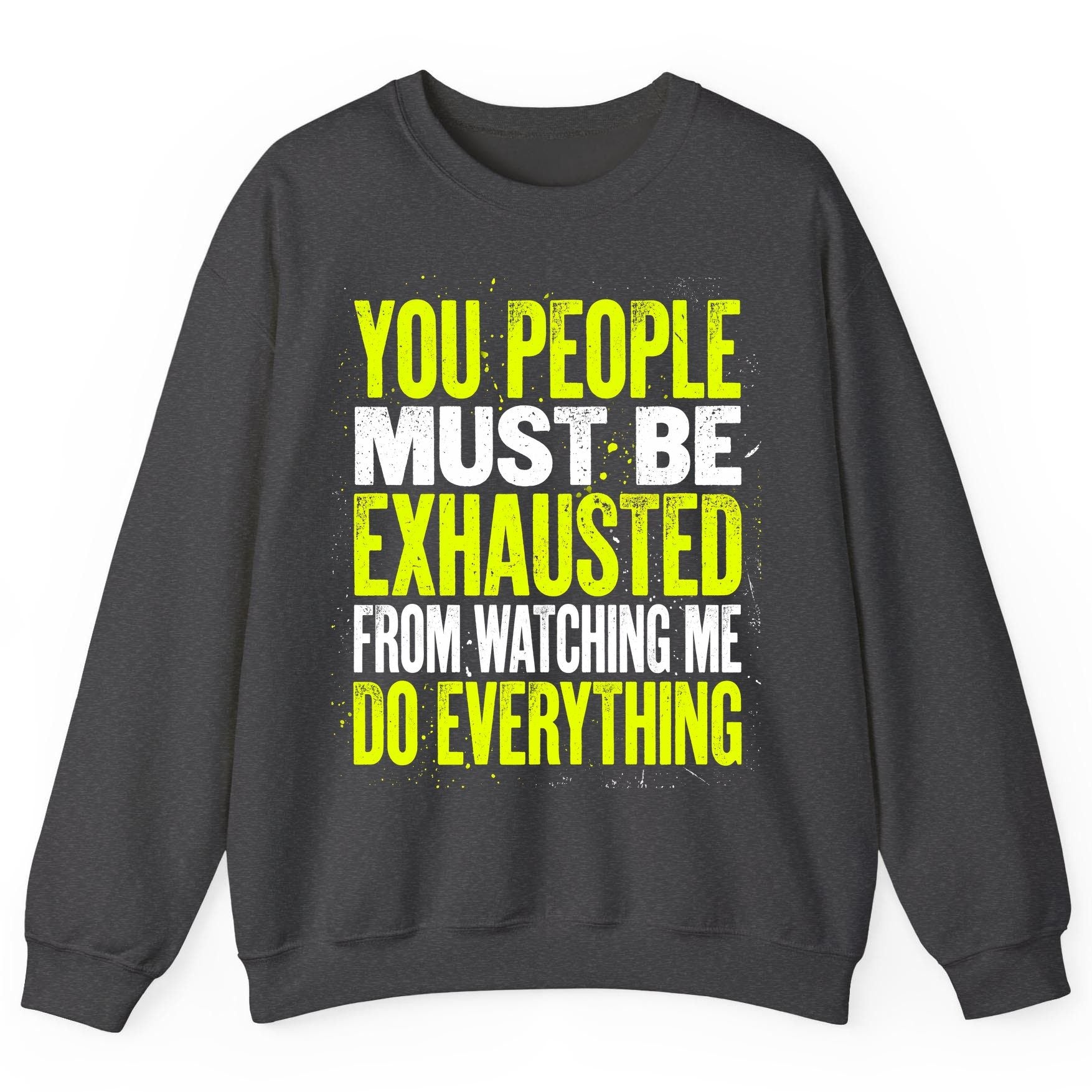 YOU PEOPLE MUST BE Exhausted FROM Watching ME DO Everything Sweatshirt - product mockup - Dark Heather