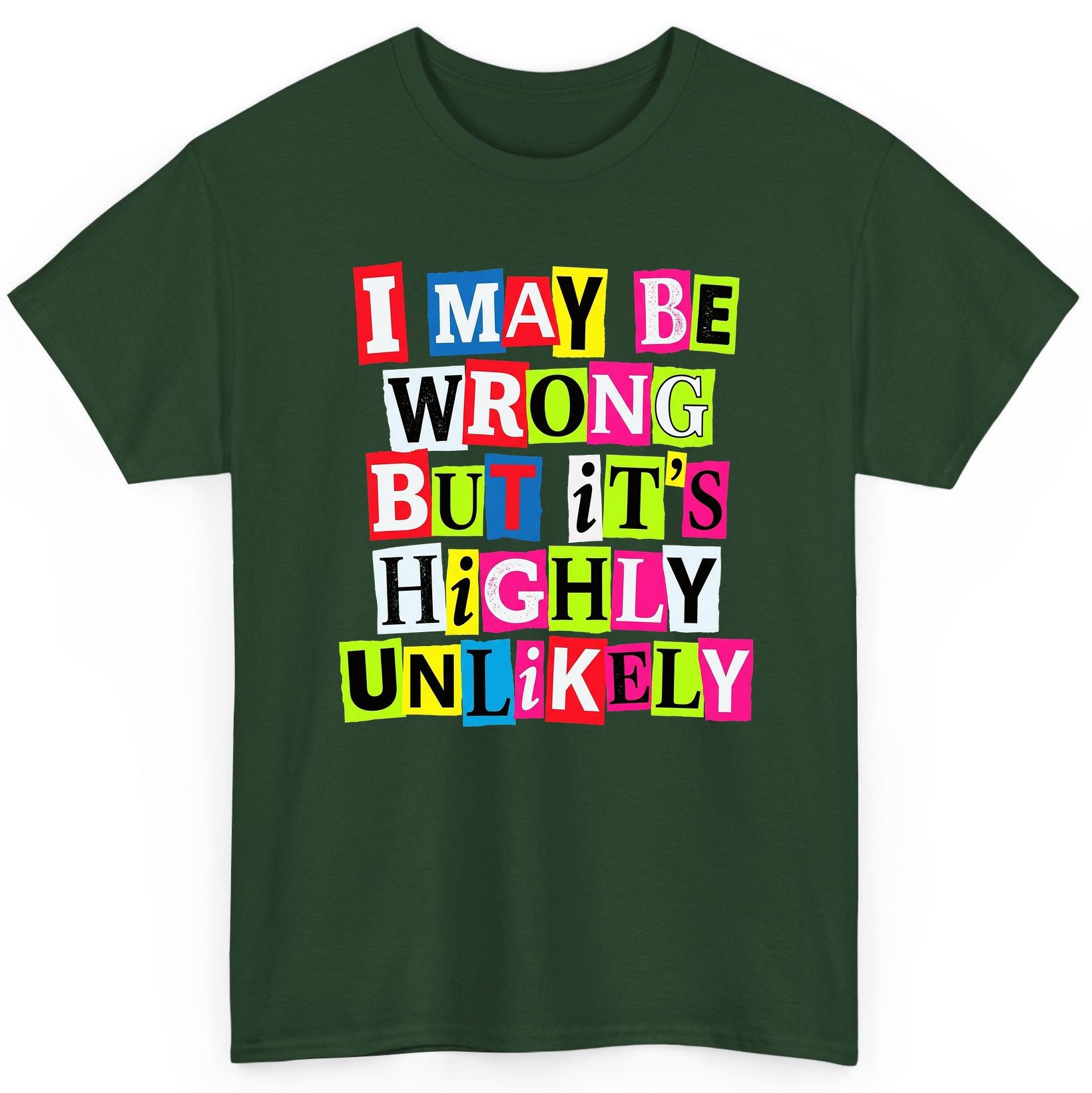I MAY BE WRONG BUT It's HIGHLY Unlikely Funny Sarcastic Humor T-Shirt - product mockup - Forest Green