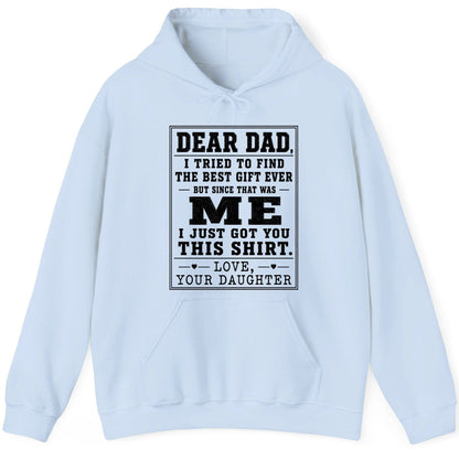 Dear Dad, I Tried to Find the Best Gift Ever but Since That Was Me I Just Got You This Shirt Love, Your Daughter funny gift