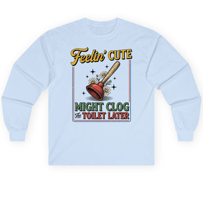 Feelin' Cute MIGHT CLOG the TOILET LATER Funny Plunger Long Sleeve Tee - product mockup - Light Blue