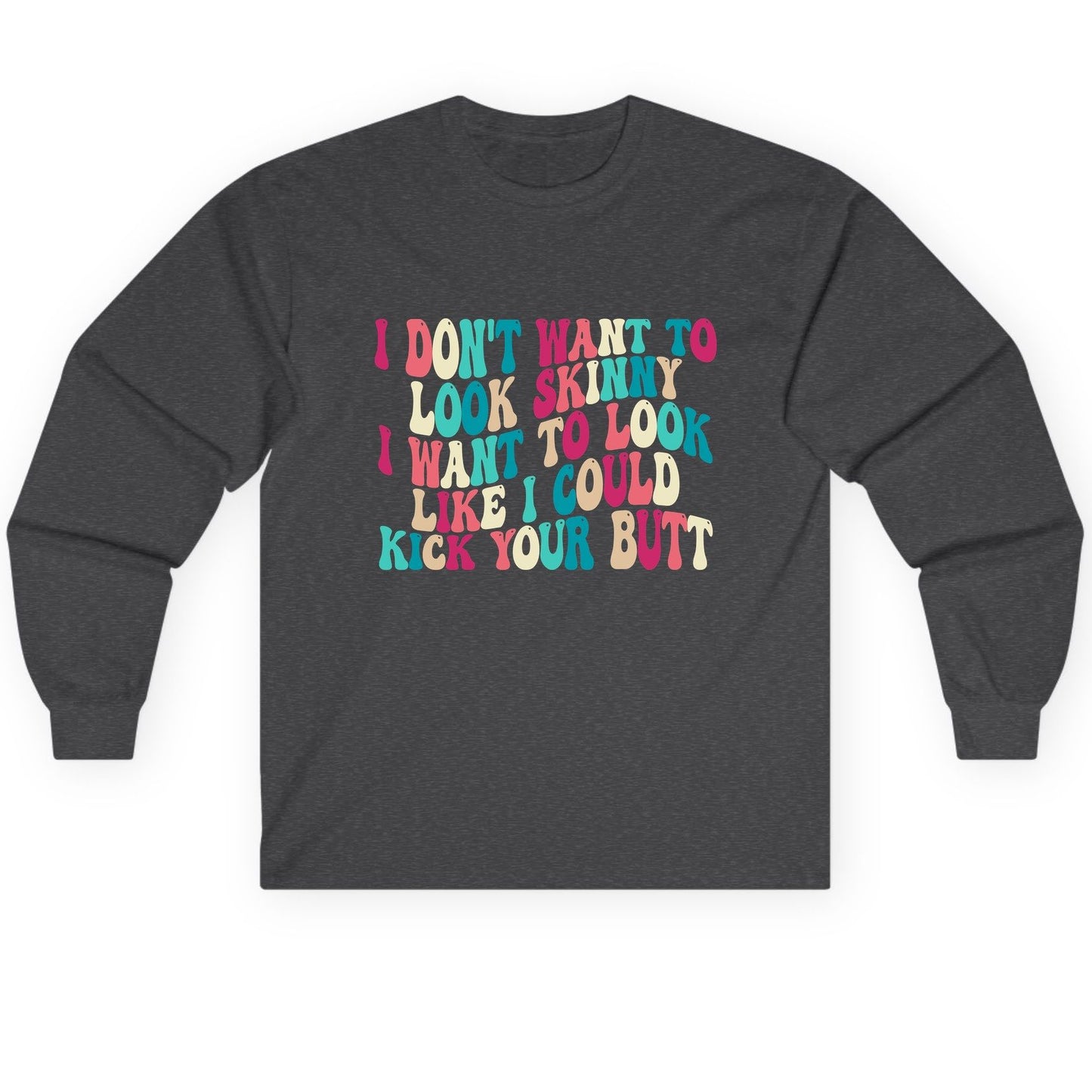I Don't Want to Look Skinny I Want to Look Like I Could Kick Your Butt fitness motivation Long Sleeve Tee Dark Heather