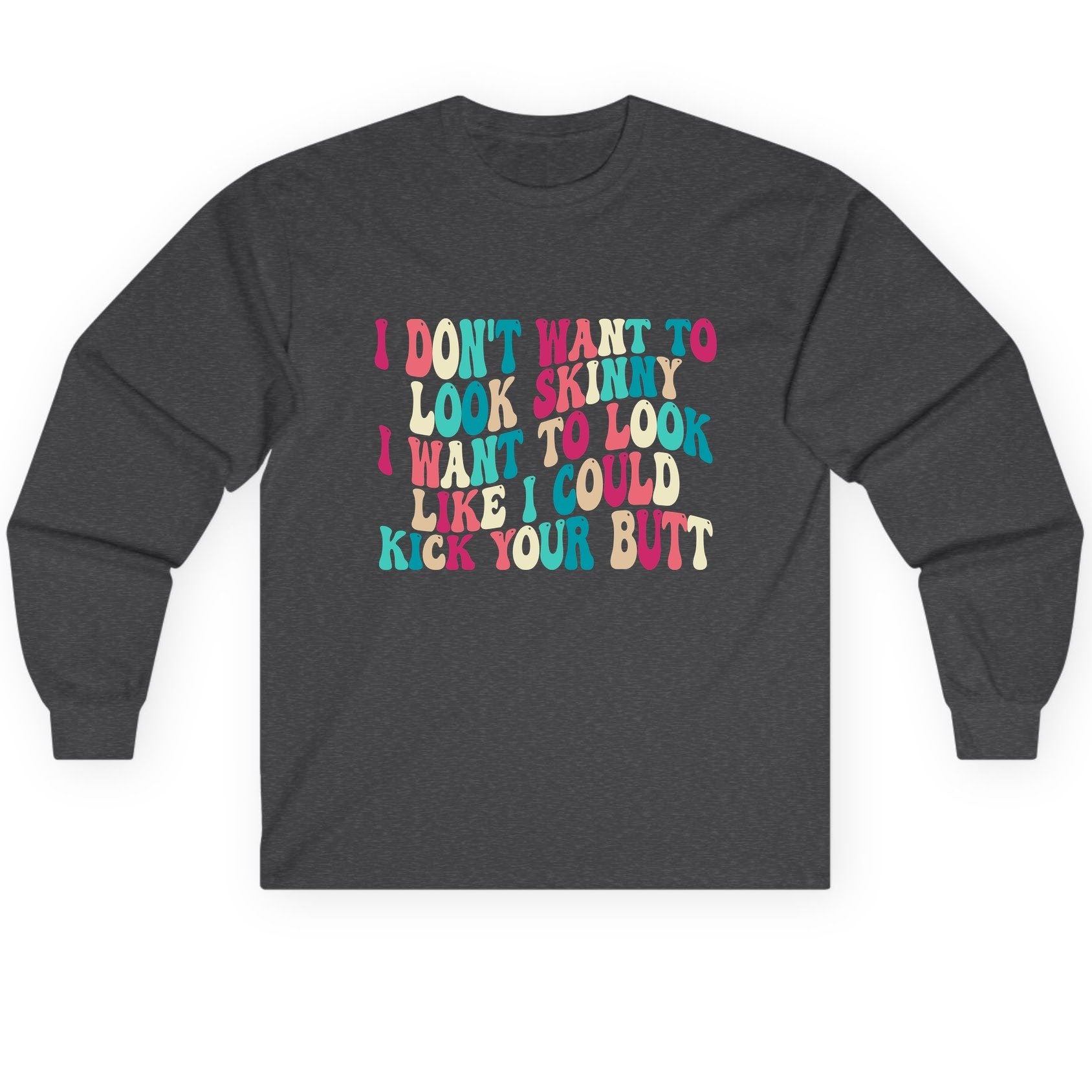 I Don't Want to Look Skinny I Want to Look Like I Could Kick Your Butt fitness motivation Long Sleeve Tee Dark Heather