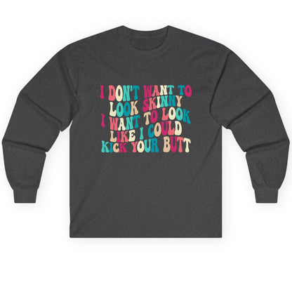 I Don't Want to Look Skinny I Want to Look Like I Could Kick Your Butt fitness motivation Long Sleeve Tee Dark Heather