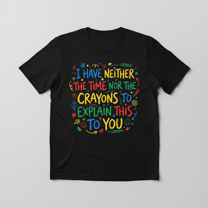 I Have Neither The Time Nor The Crayons To Explain This To You T-Shirt - Black