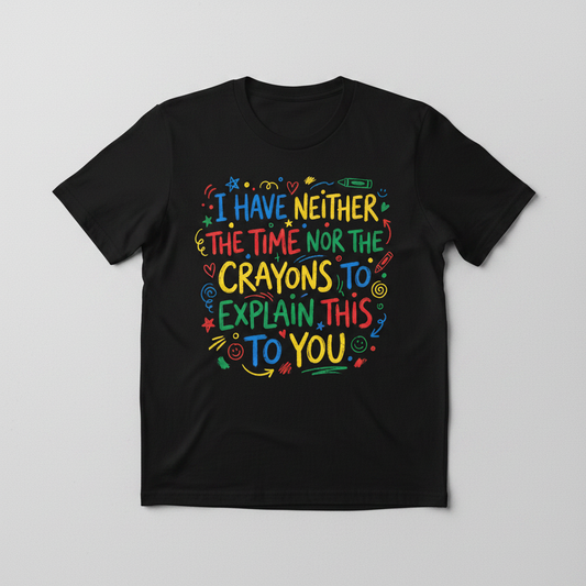 I Have Neither The Time Nor The Crayons To Explain This To You T-Shirt - Black