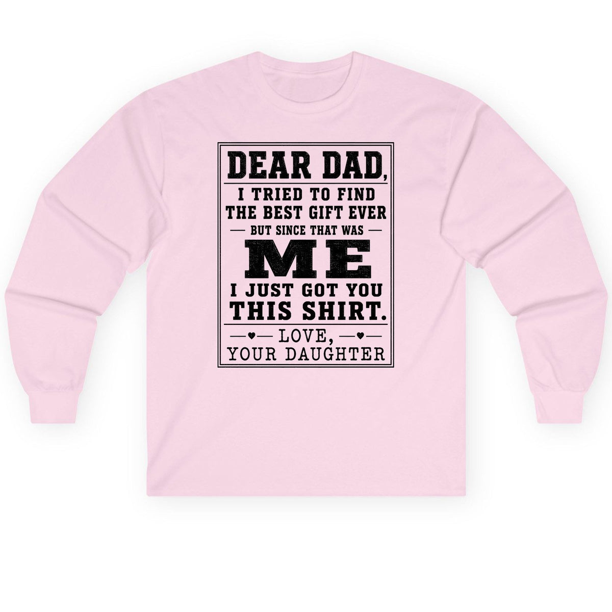 Dear Dad, I Tried to Find the Best Gift Ever but Since That Was Me I Just Got You This Shirt Love, Your Daughter funny gift