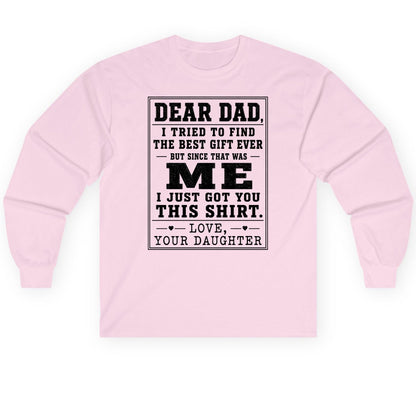 Dear Dad, I Tried to Find the Best Gift Ever but Since That Was Me I Just Got You This Shirt Love, Your Daughter funny gift