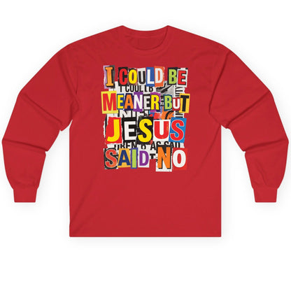 I COULD BE MEANER BUT JESUS SAID NO Long Sleeve Tee - product mockup - Red