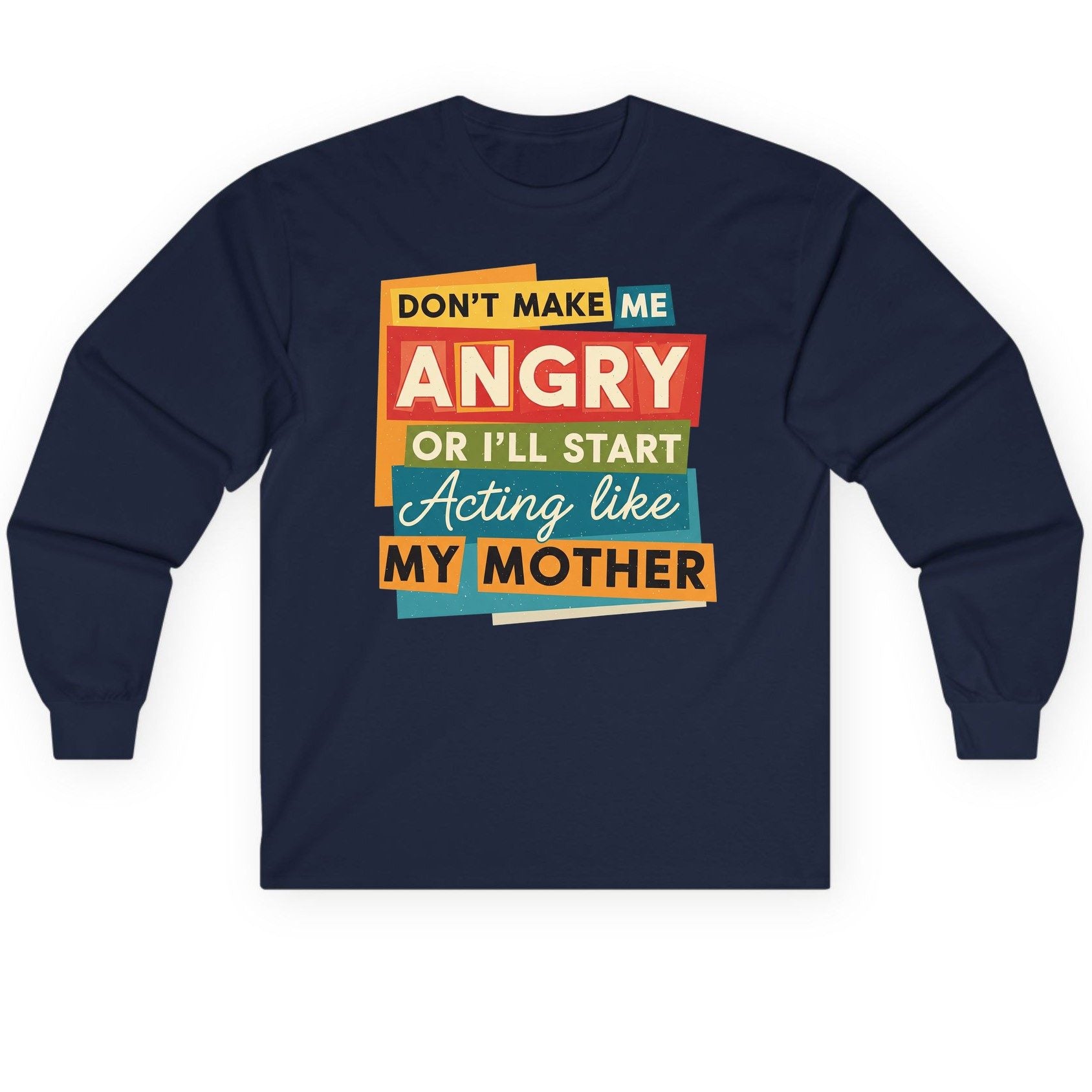 Don't Make Me Angry or I'll Start Acting Like My Mother family humor Long Sleeve Tee Navy product mockup