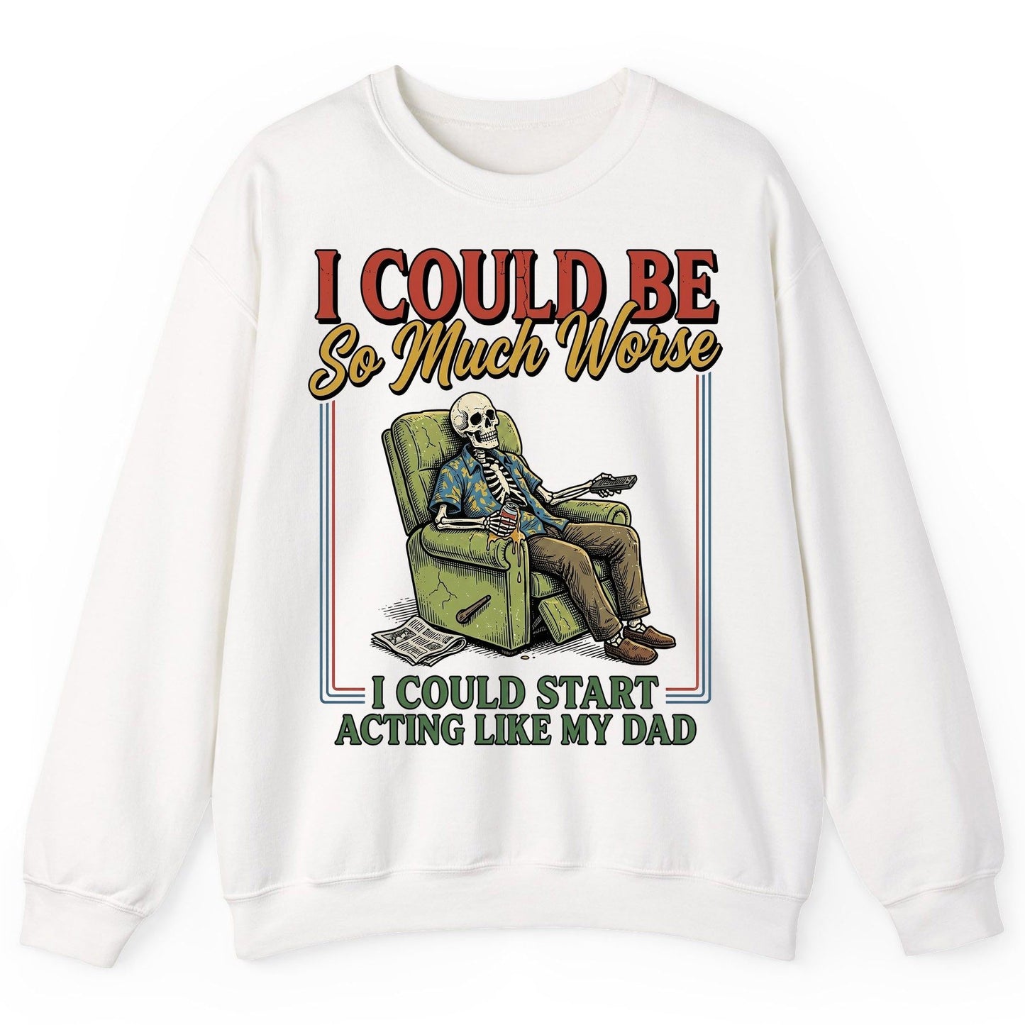 I COULD BE So Much Worse I COULD START ACTING LIKE MY DAD Sweatshirt - product mockup - White