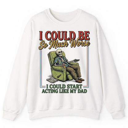 I COULD BE So Much Worse I COULD START ACTING LIKE MY DAD Sweatshirt - product mockup - White