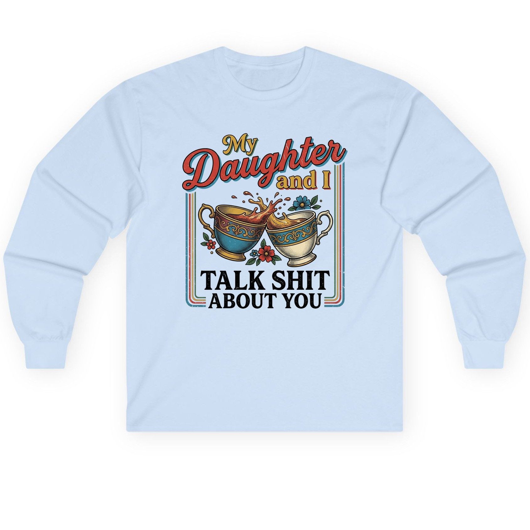 My Daughter and I Talk Shit About You Long Sleeve Tee - product mockup - Light Blue