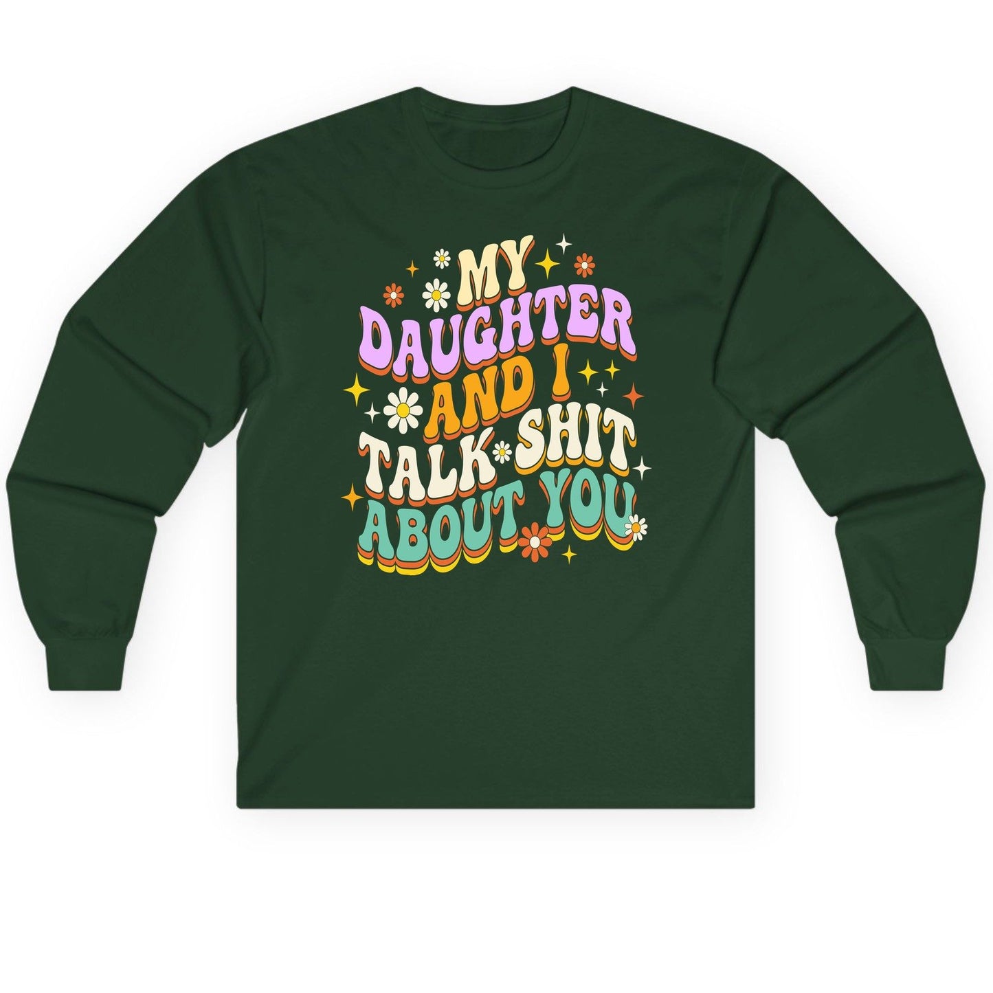 MY Daughter AND I TALK SHIT ABOUT YOU Long Sleeve Tee - product mockup - Forest Green