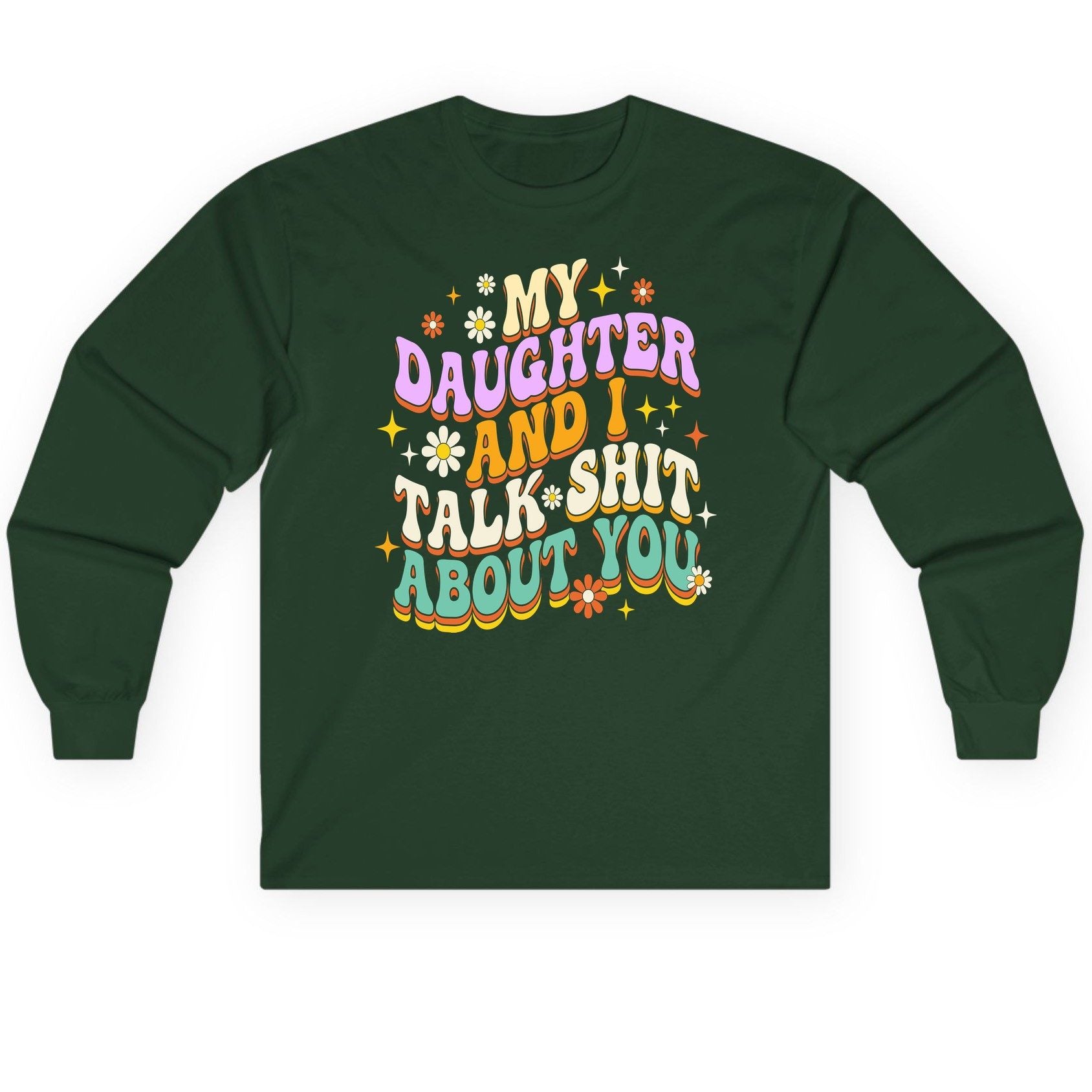 MY Daughter AND I TALK SHIT ABOUT YOU Long Sleeve Tee - product mockup - Forest Green