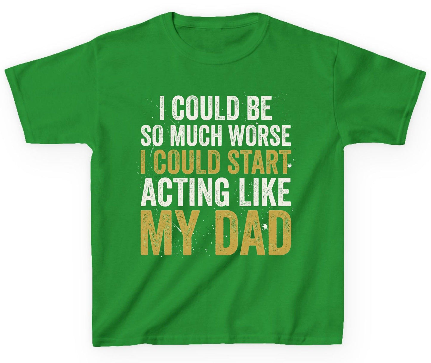 I COULD BE SO MUCH WORSE I COULD START ACTING LIKE MY Youth T-Shirt - product mockup - Irish Green