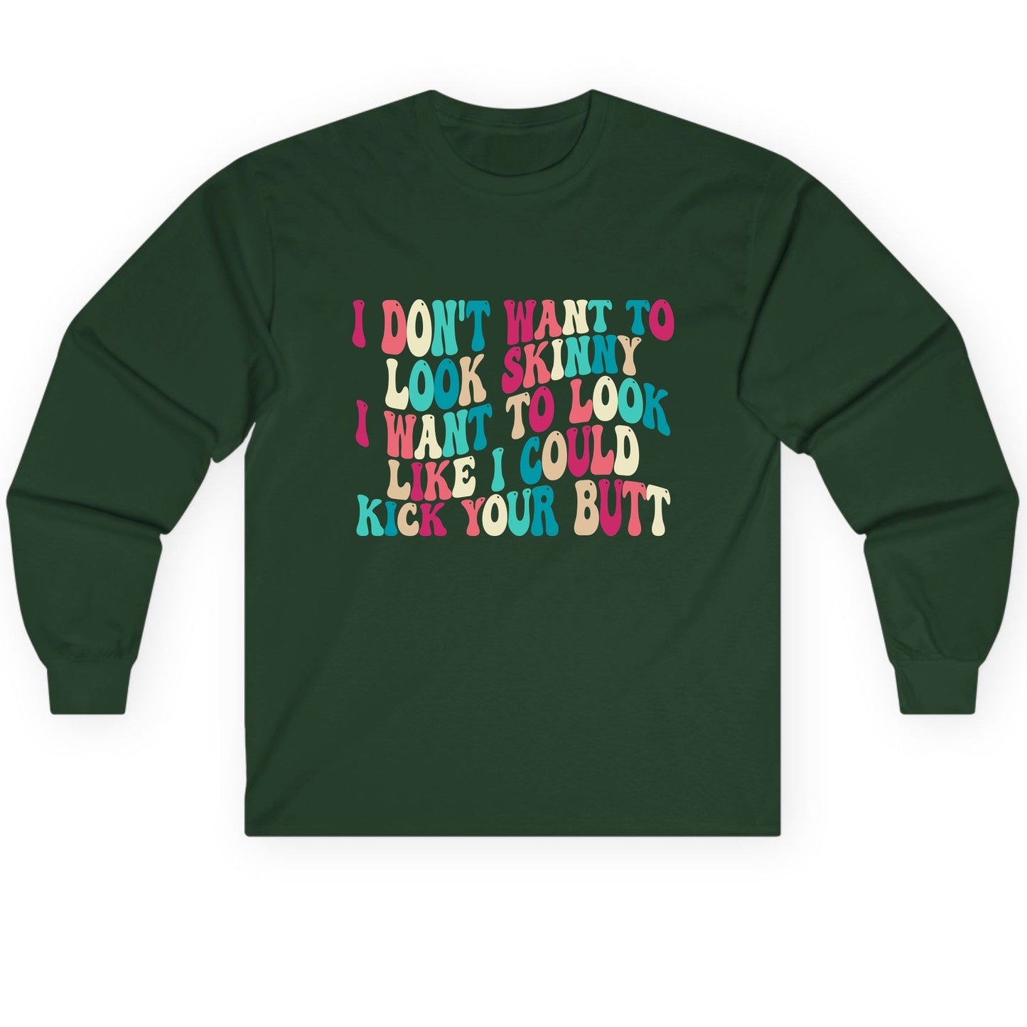 I Don't Want to Look Skinny I Want to Look Like I Could Kick Your Butt fitness motivation Long Sleeve Tee Forest Green