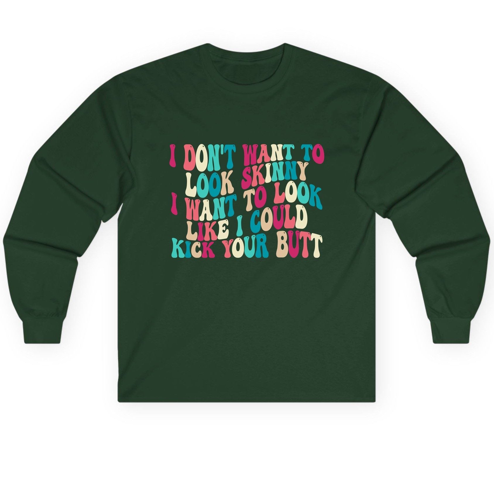 I Don't Want to Look Skinny I Want to Look Like I Could Kick Your Butt fitness motivation Long Sleeve Tee Forest Green