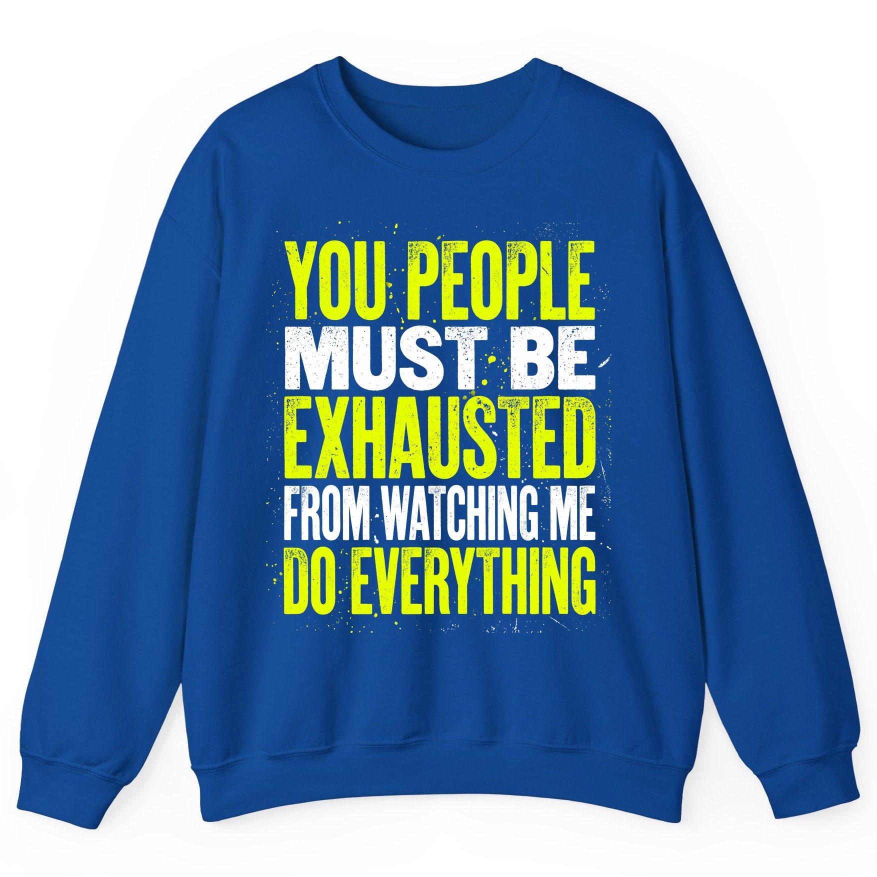 YOU PEOPLE MUST BE Exhausted FROM Watching ME DO Everything Sweatshirt - product mockup - Royal
