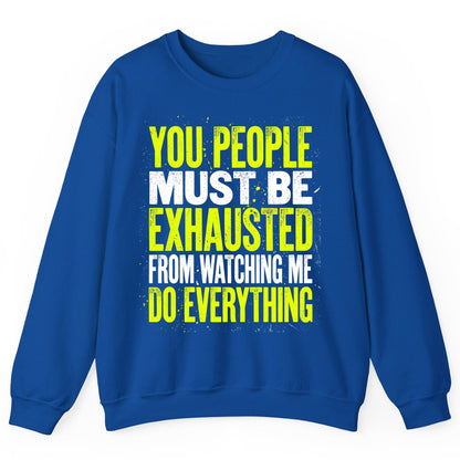 YOU PEOPLE MUST BE Exhausted FROM Watching ME DO Everything Sweatshirt - product mockup - Royal