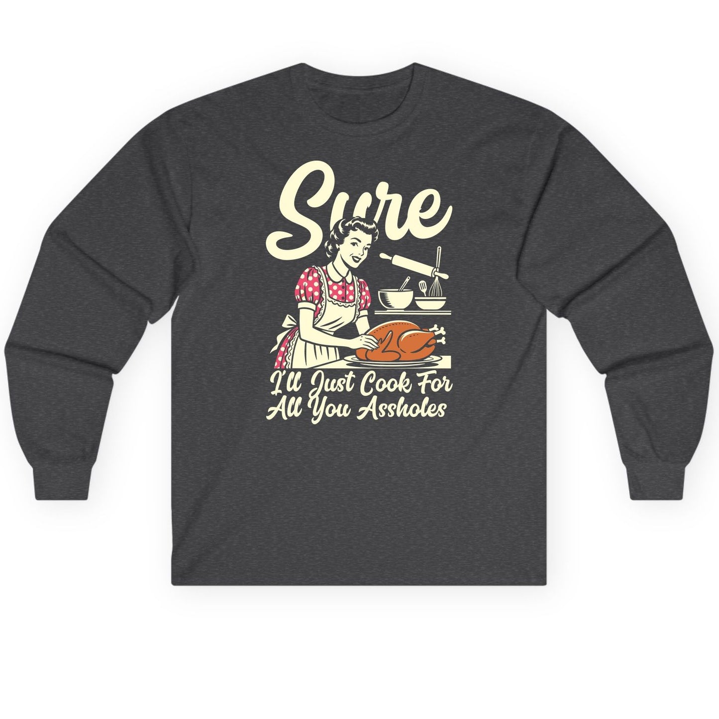 Sure I'll Just Cook for All You Assholes sarcastic housewife Long Sleeve Tee Dark Heather product mockup