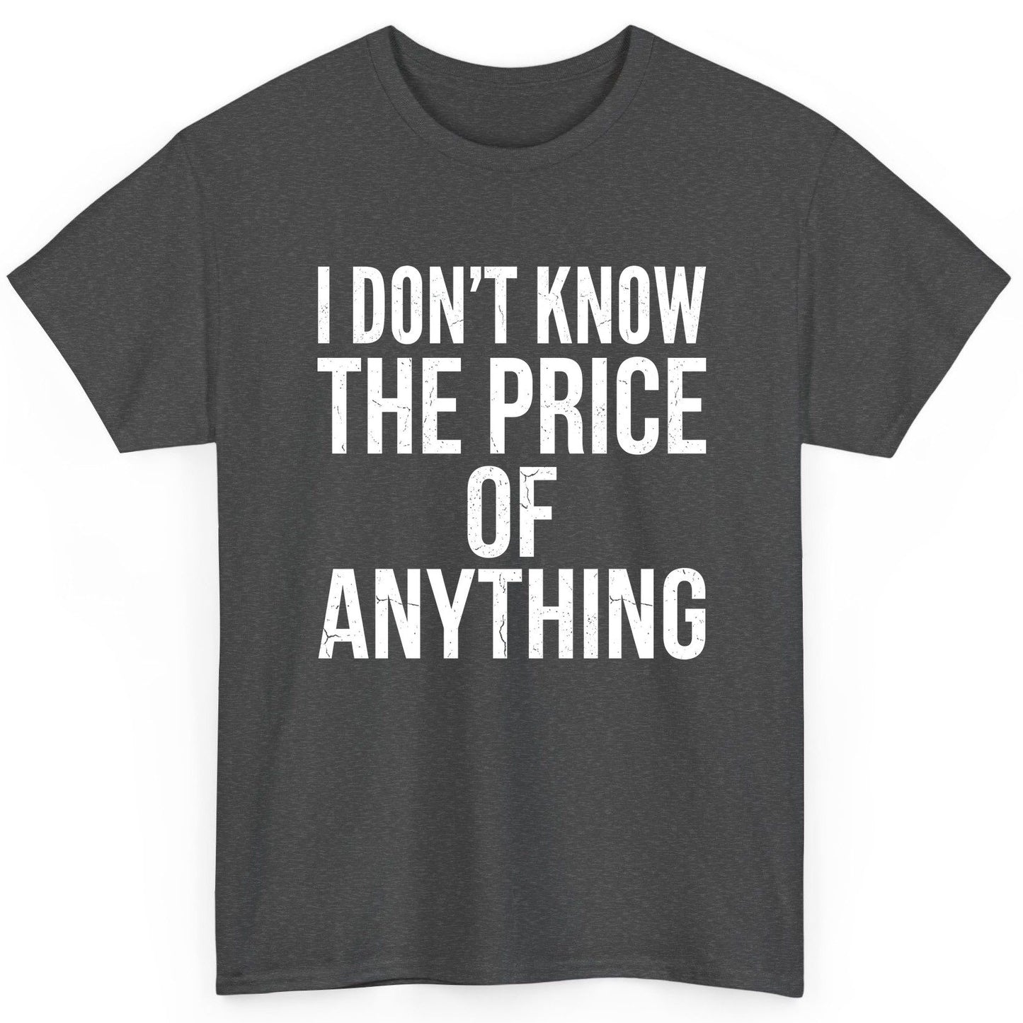 I DON'T KNOW THE PRICE OF Anything Funny Sarcastic Humor T-Shirt - product mockup - Dark Heather