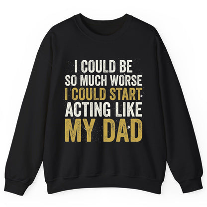 I COULD BE SO MUCH WORSE I COULD START ACTING LIKE MY DAD Sweatshirt - product mockup - Black