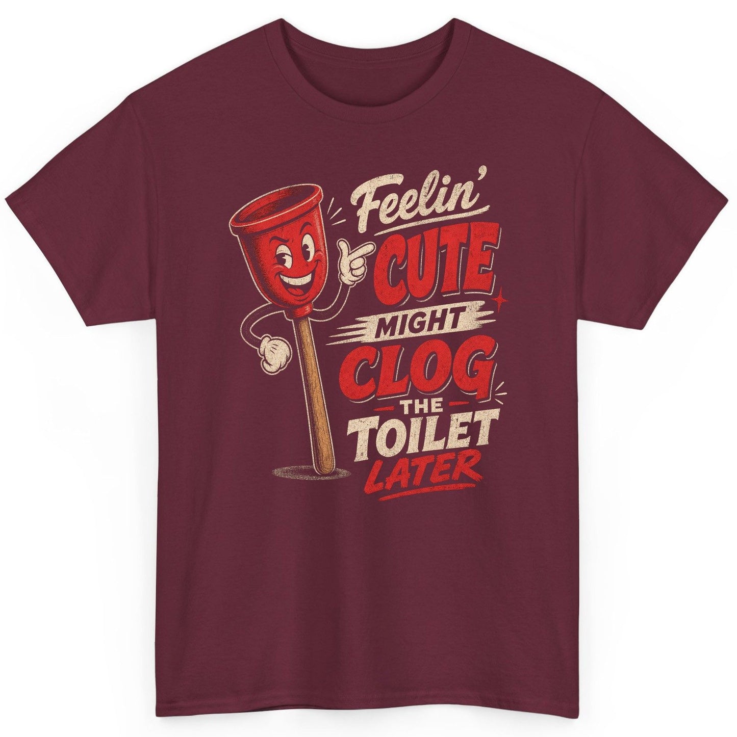 Feelin' Cute Might Clog the Toilet Later Funny Plunger T-Shirt - product mockup - Maroon
