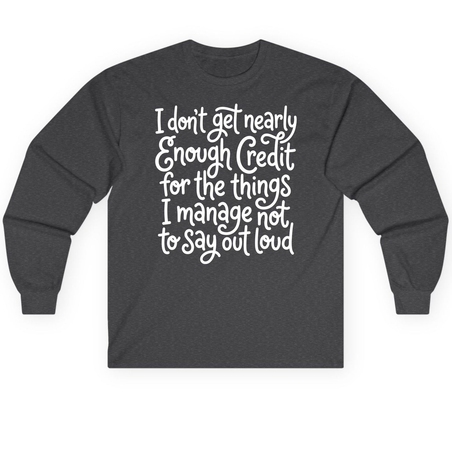 I Don't Get Nearly Enough Credit for the Things I Manage Not to Say Out Loud sarcastic humor Long Sleeve Tee Dark Heather