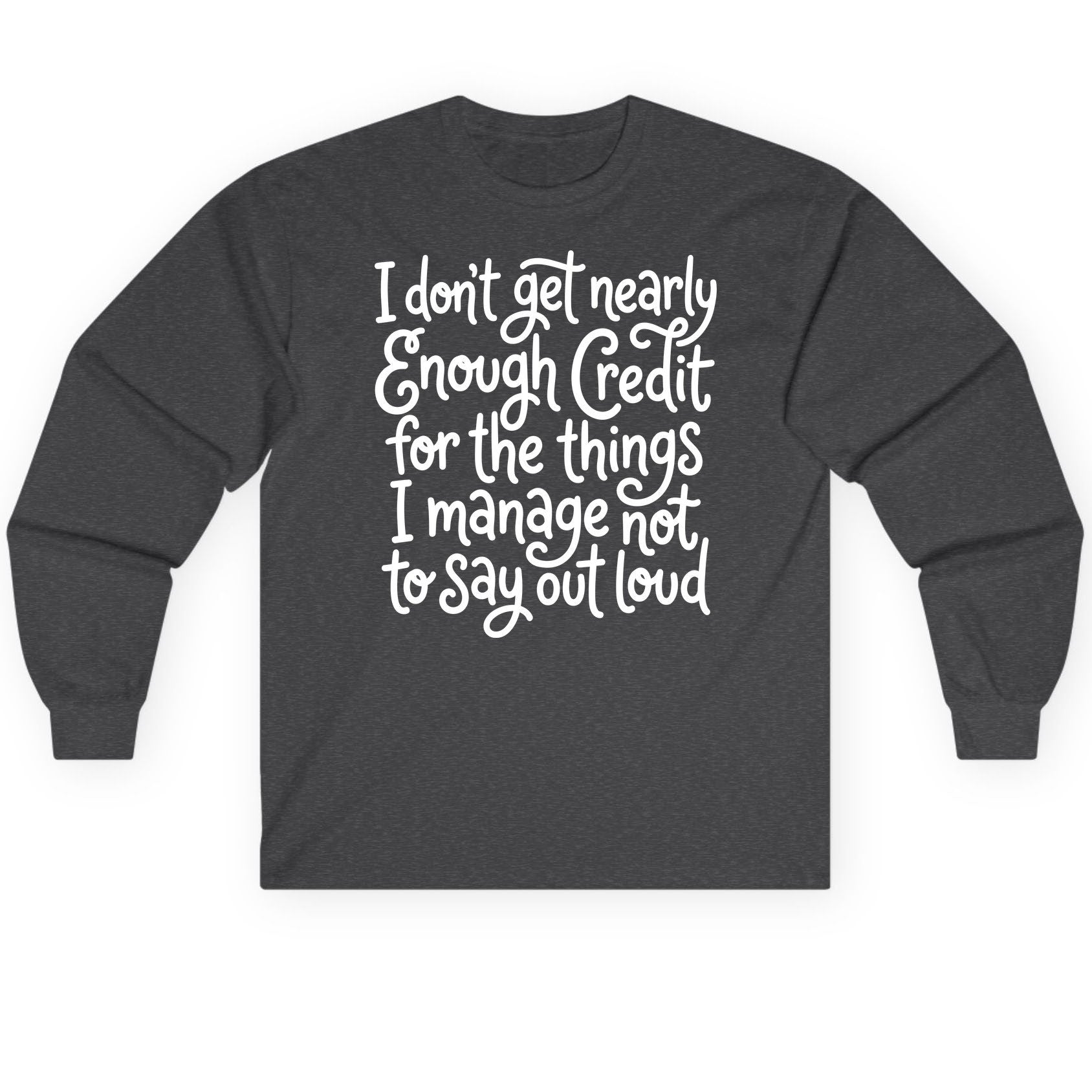 I Don't Get Nearly Enough Credit for the Things I Manage Not to Say Out Loud sarcastic humor Long Sleeve Tee Dark Heather