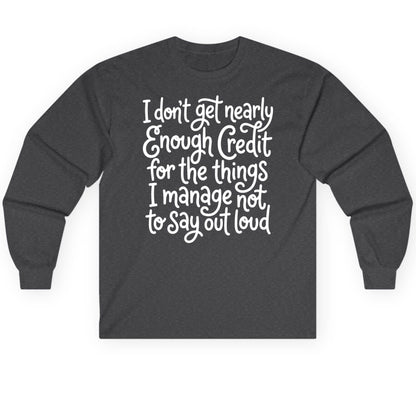 I Don't Get Nearly Enough Credit for the Things I Manage Not to Say Out Loud sarcastic humor Long Sleeve Tee Dark Heather
