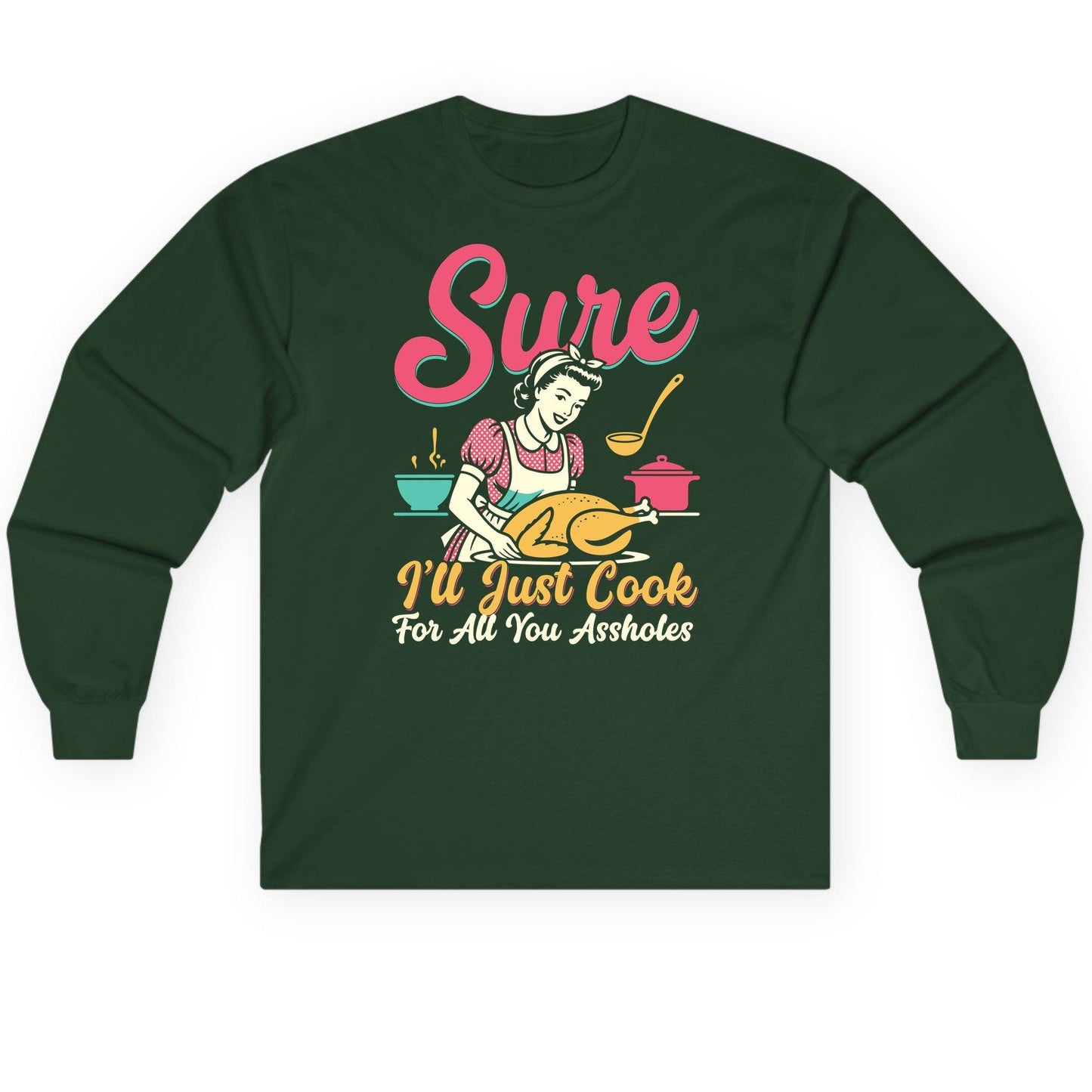 Sure, I'll Just Cook for All You Assholes sarcastic cooking Long Sleeve Tee Forest Green product mockup