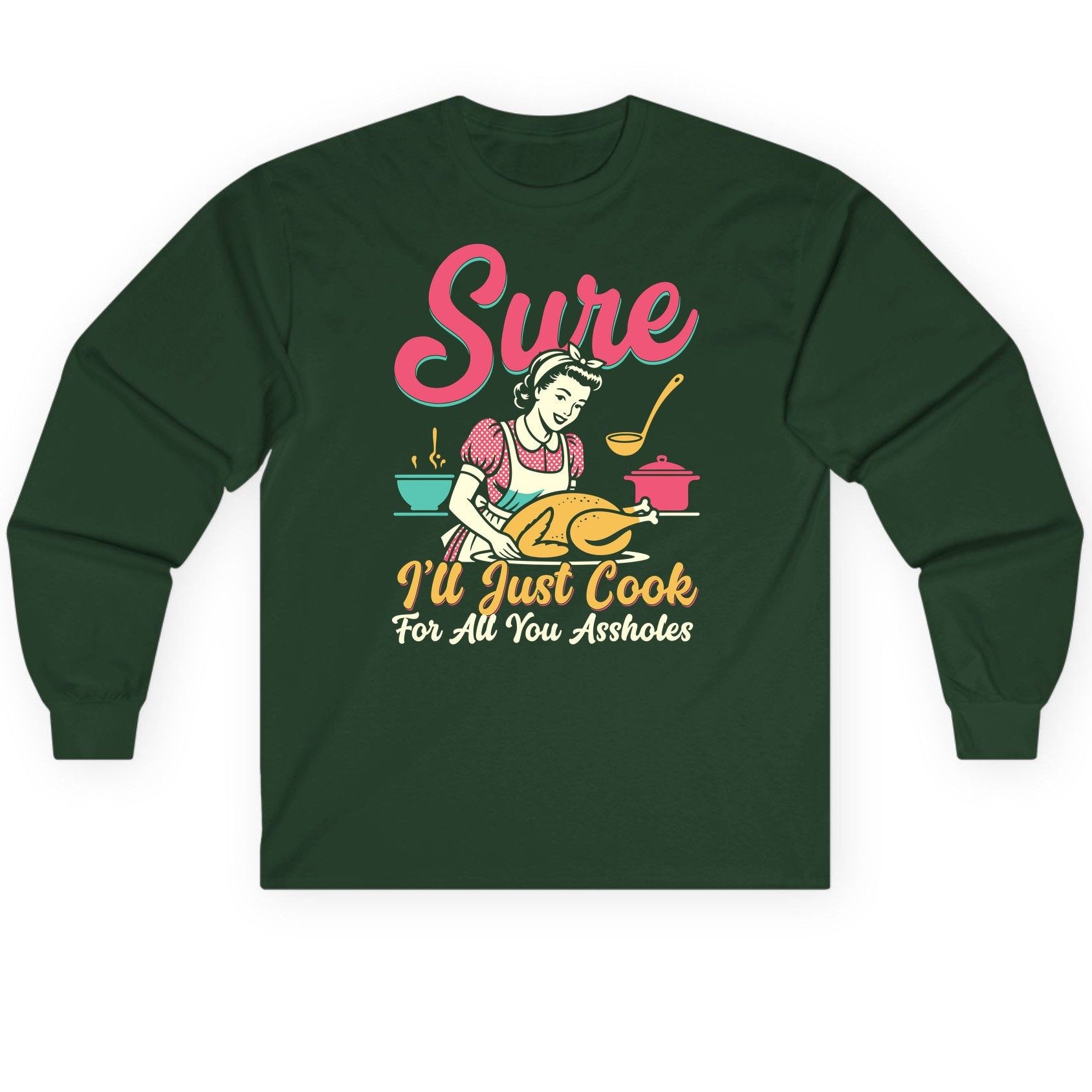 Sure, I'll Just Cook for All You Assholes sarcastic cooking Long Sleeve Tee Forest Green product mockup