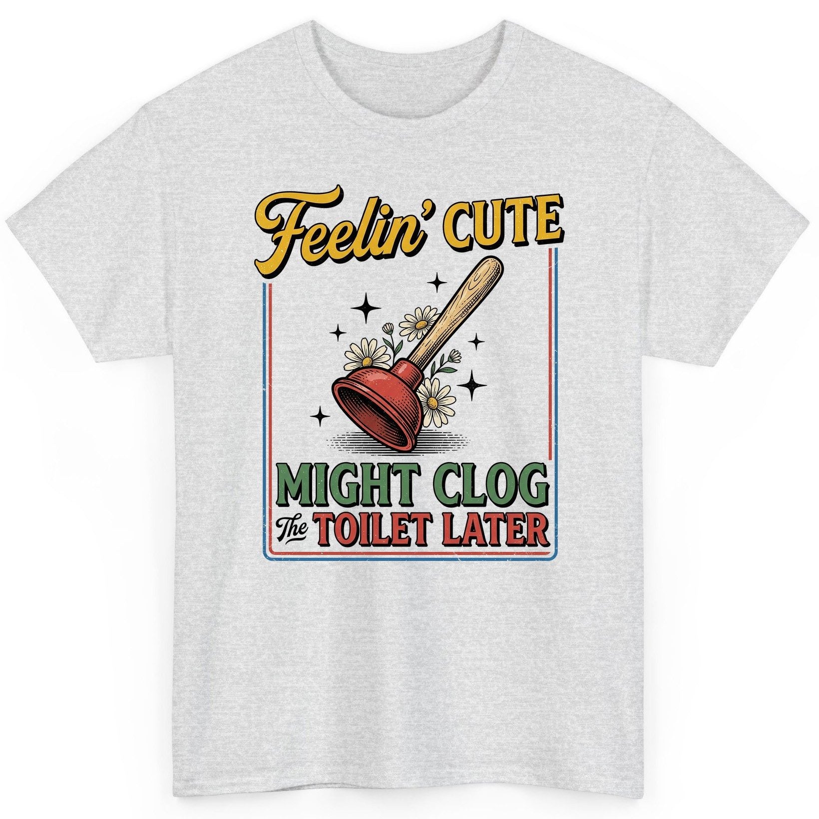 Feelin' Cute MIGHT CLOG the TOILET LATER Funny Plunger T-Shirt - product mockup - Ash