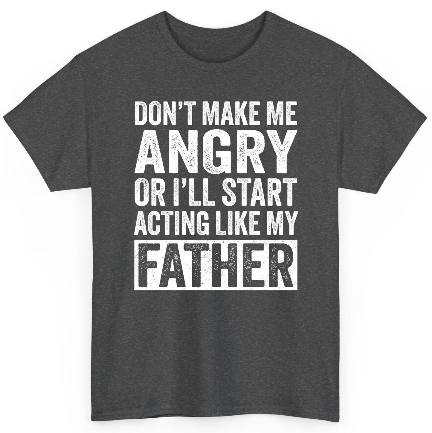 Don't Make Me Angry or I'll Start Acting Like My Father fatherhood humor T-Shirt Dark Heather product mockup