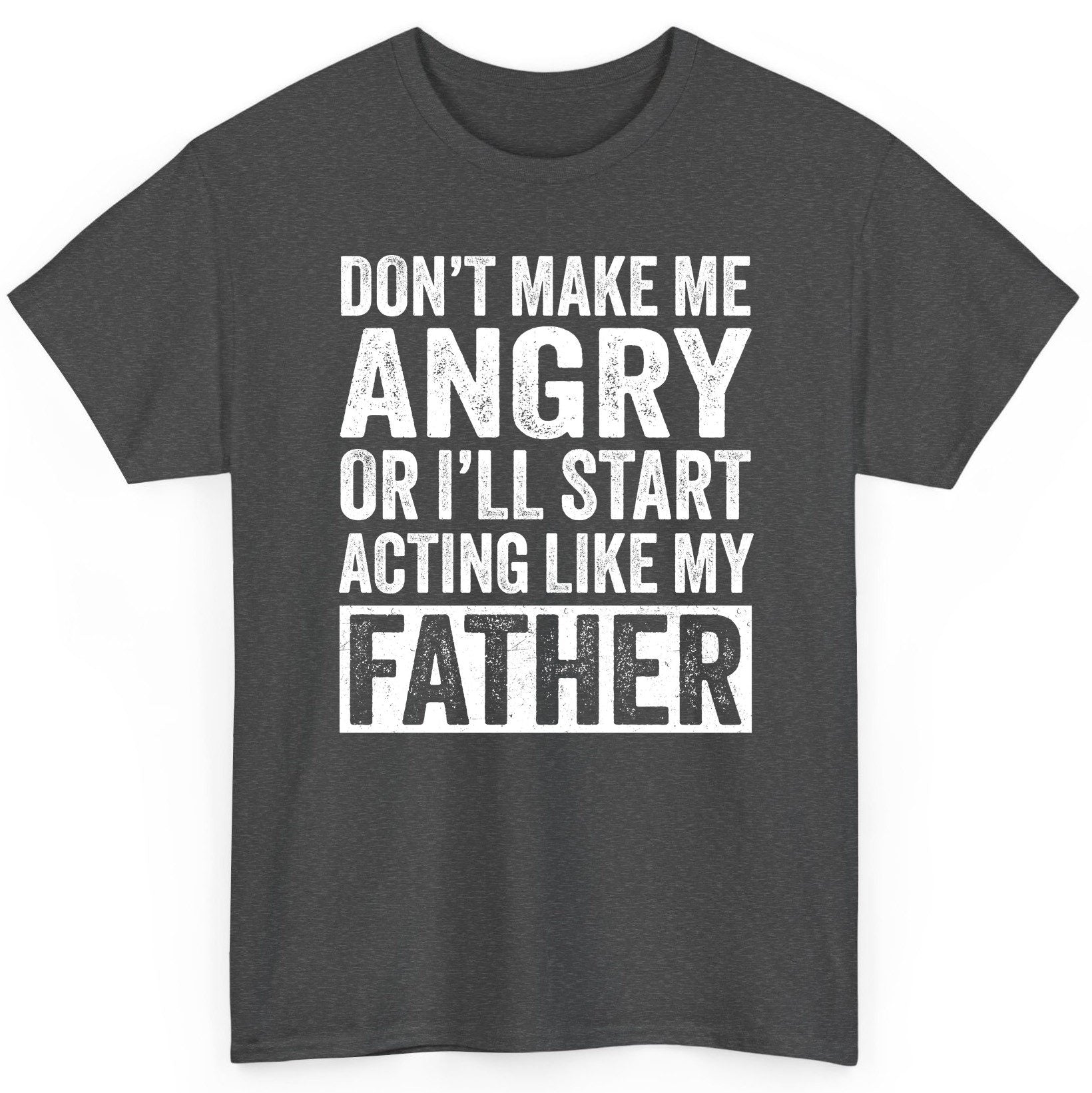 Don't Make Me Angry or I'll Start Acting Like My Father fatherhood humor T-Shirt Dark Heather product mockup