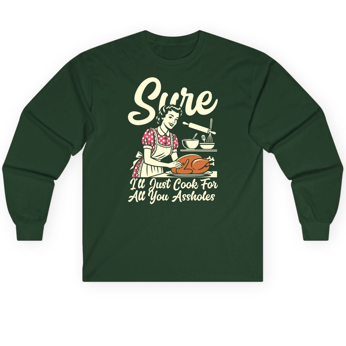 Sure I'll Just Cook for All You Assholes sarcastic housewife Long Sleeve Tee Forest Green product mockup