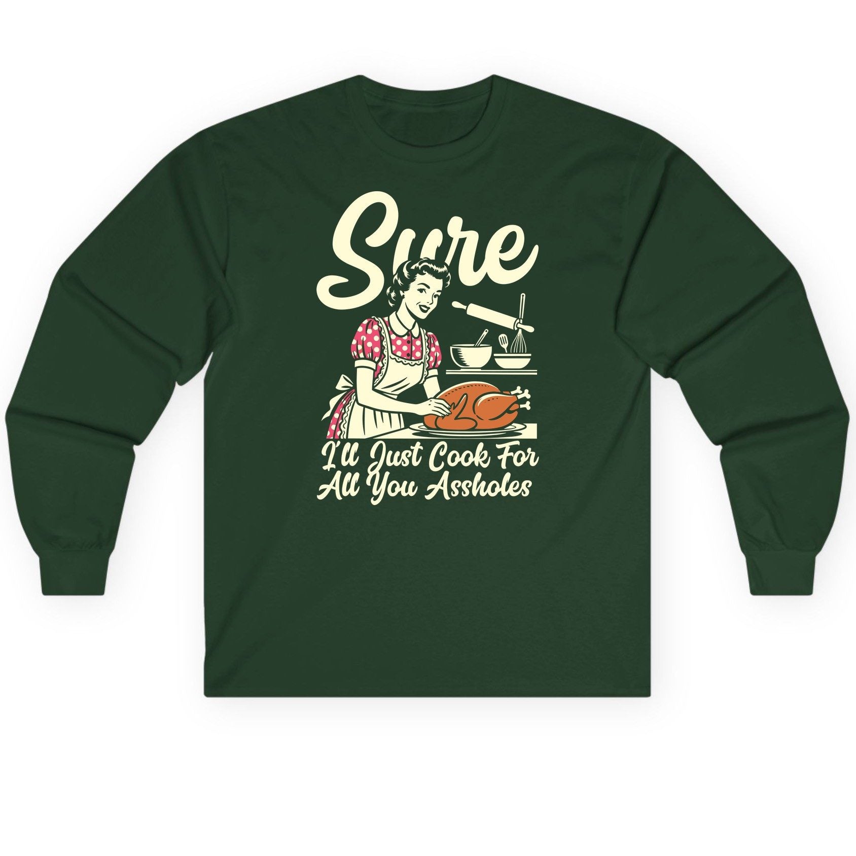 Sure I'll Just Cook for All You Assholes sarcastic housewife Long Sleeve Tee Forest Green product mockup
