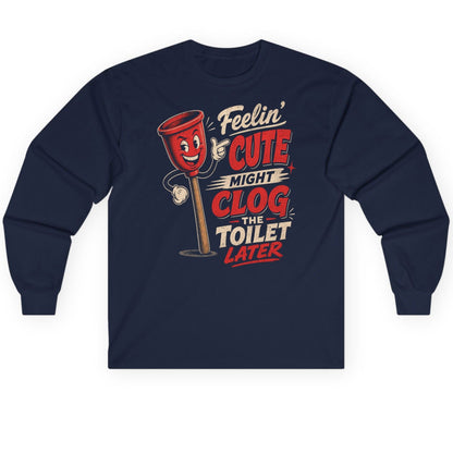 Feelin' Cute Might Clog the Toilet Later Funny Plunger Long Sleeve Tee - product mockup - Navy