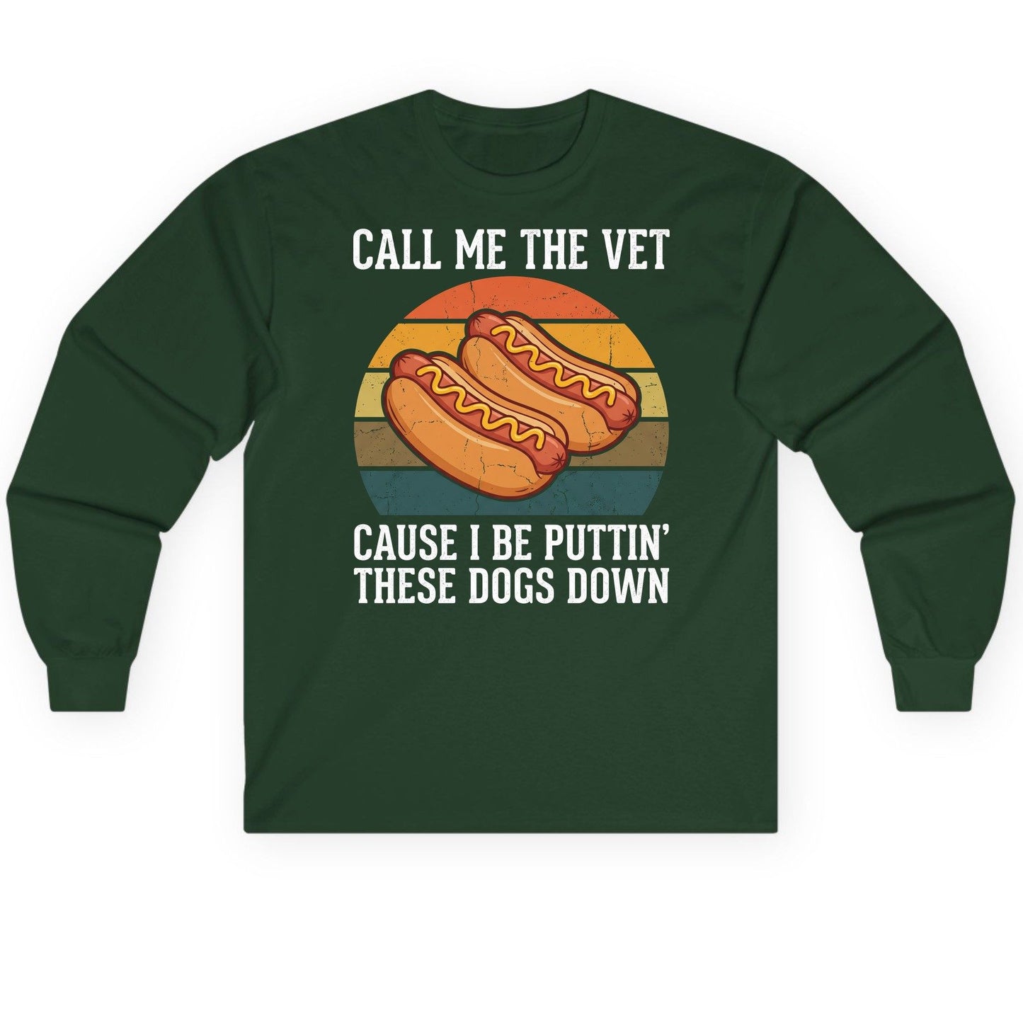 Call Me the Vet Cause I Be Puttin' These Dogs Down hot dogs Long Sleeve Tee Forest Green product mockup
