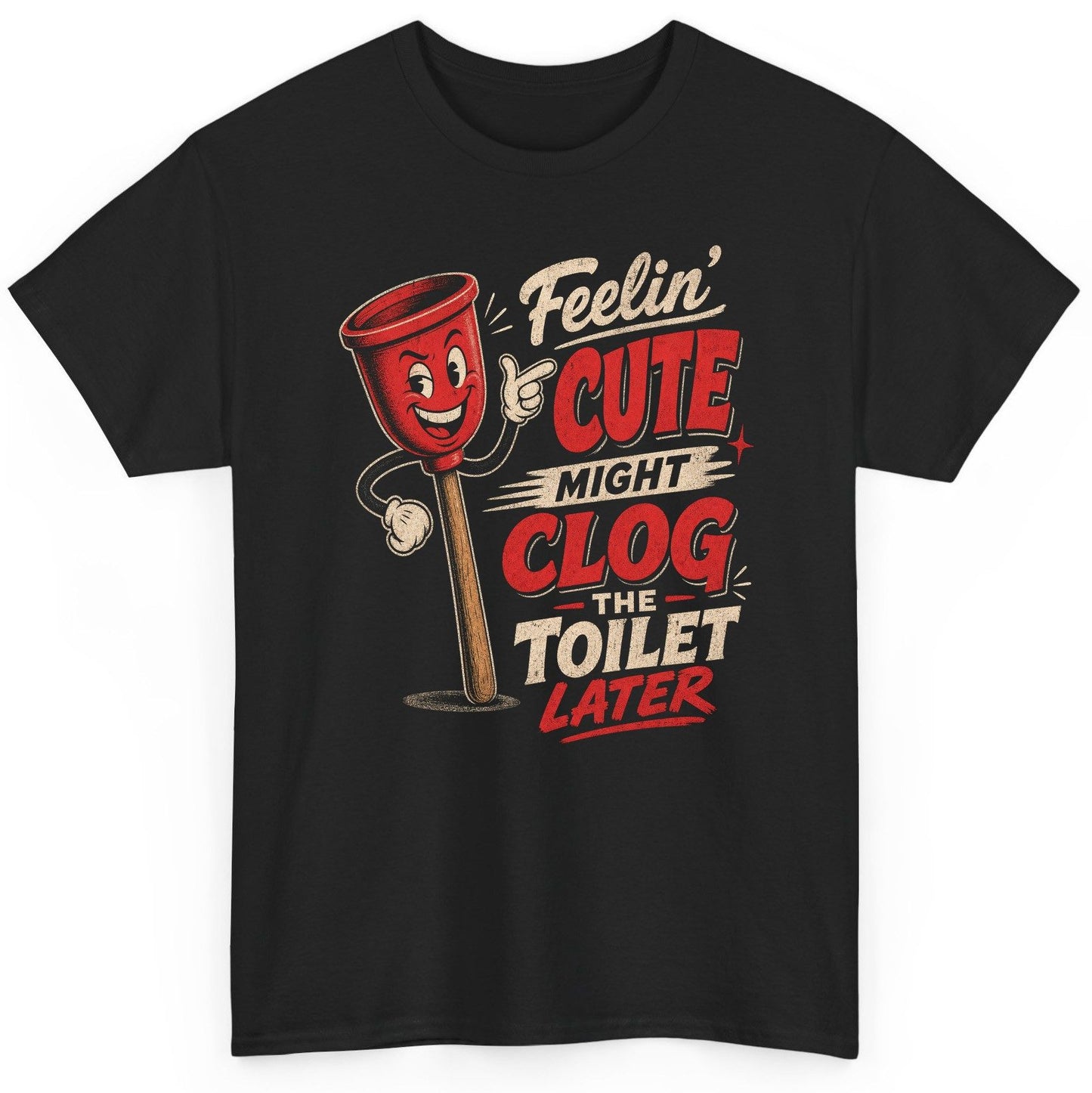 Feelin' Cute Might Clog the Toilet Later Funny Plunger T-Shirt - product mockup - Black